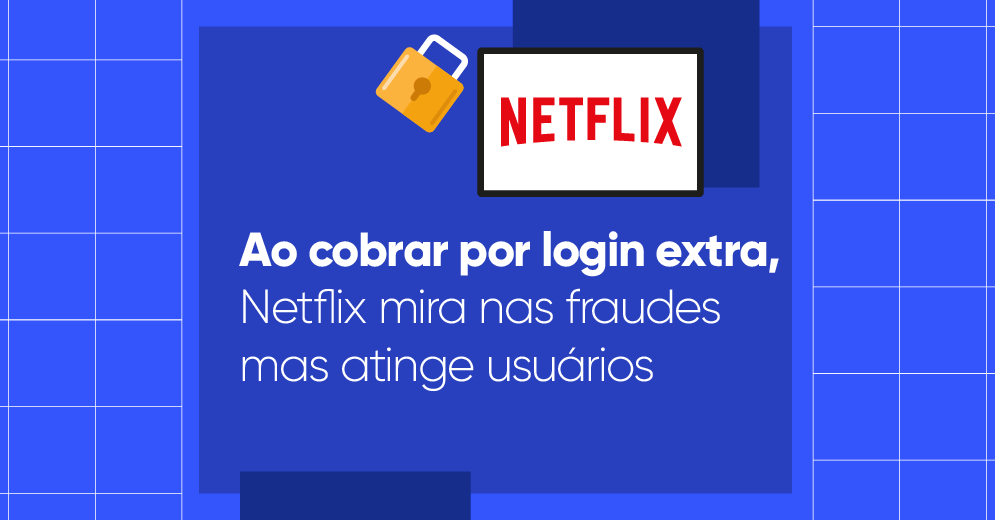 Imagem ilustrativa com fundo azul. Nela há um texto escrito "Ao cobrar por login extra, Netflix mira nas fraudes mas atinge usuários". Há também o logo da Netflix e o desenho de um cadeado.